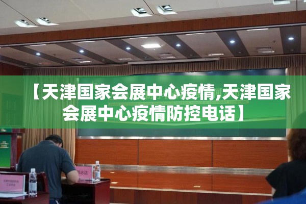 【天津国家会展中心疫情,天津国家会展中心疫情防控电话】