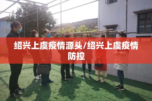 绍兴上虞疫情源头/绍兴上虞疫情防控