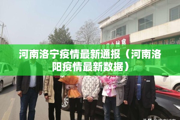 河南洛宁疫情最新通报（河南洛阳疫情最新数据）