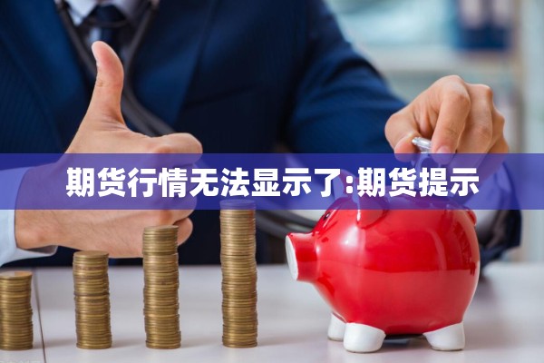 期货行情无法显示了:期货提示