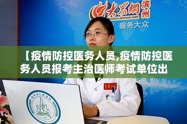 【疫情防控医务人员,疫情防控医务人员报考主治医师考试单位出具文件】