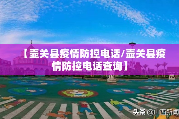 【壶关县疫情防控电话/壶关县疫情防控电话查询】