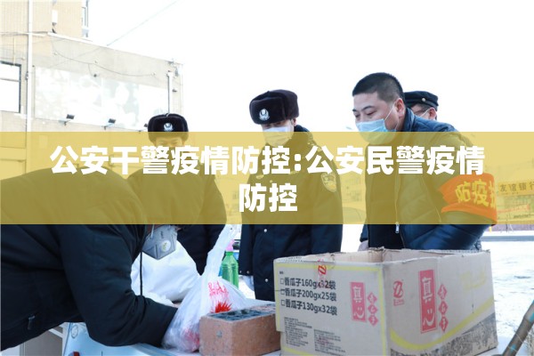 公安干警疫情防控:公安民警疫情防控