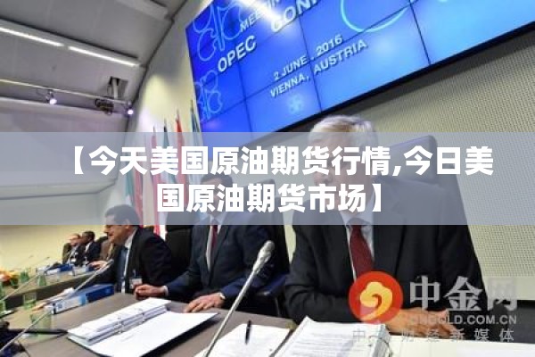 【今天美国原油期货行情,今日美国原油期货市场】