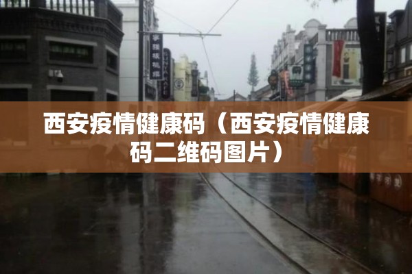 西安疫情健康码（西安疫情健康码二维码图片）