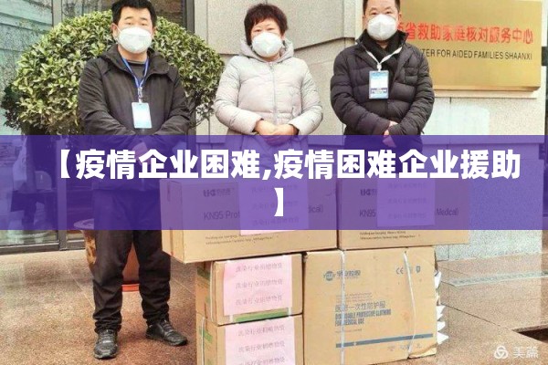 【疫情企业困难,疫情困难企业援助】