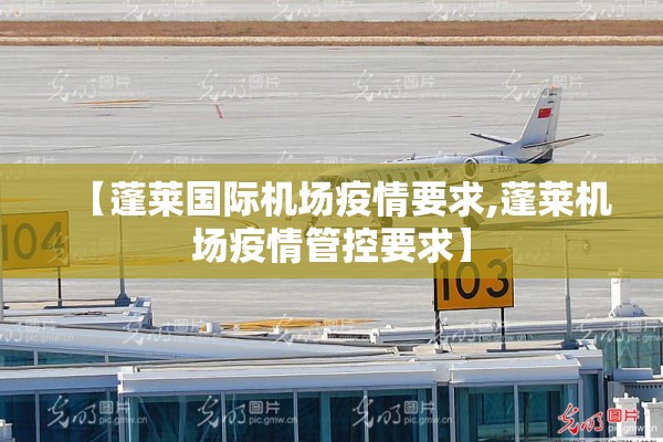 【蓬莱国际机场疫情要求,蓬莱机场疫情管控要求】