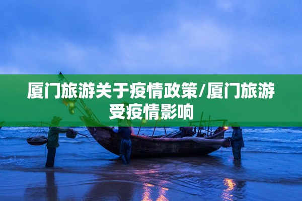 厦门旅游关于疫情政策/厦门旅游受疫情影响