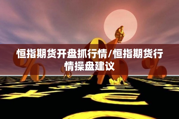 恒指期货开盘抓行情/恒指期货行情操盘建议