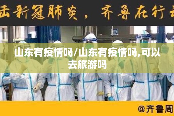 山东有疫情吗/山东有疫情吗,可以去旅游吗