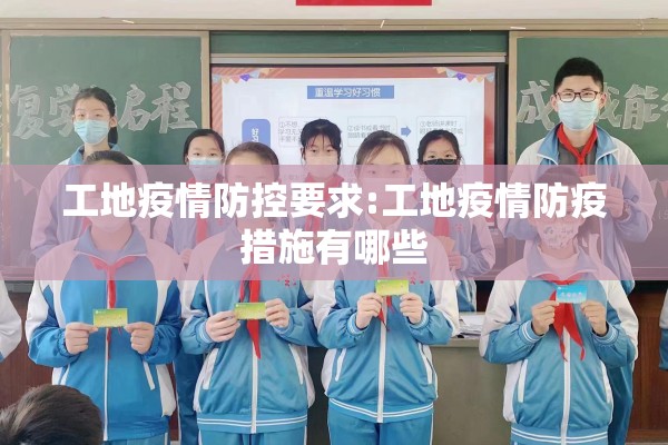 工地疫情防控要求:工地疫情防疫措施有哪些