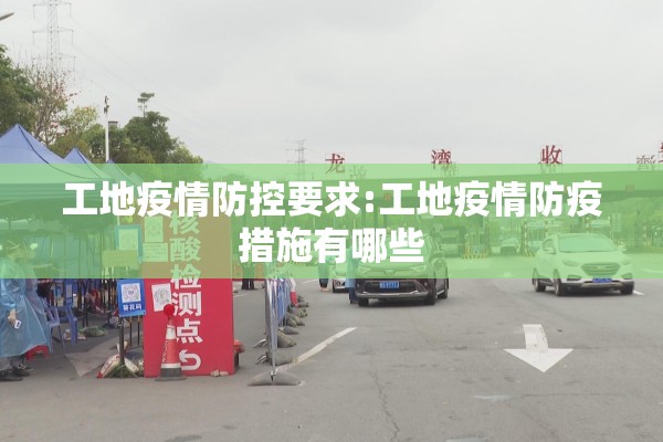 工地疫情防控要求:工地疫情防疫措施有哪些