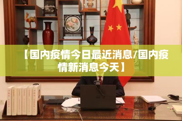 【国内疫情今日最近消息/国内疫情新消息今天】