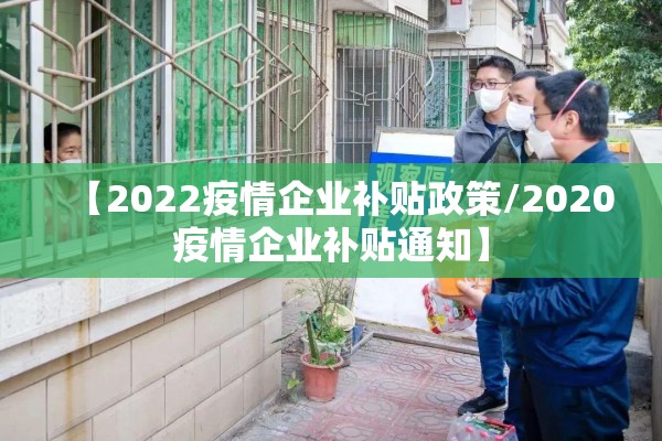 【2022疫情企业补贴政策/2020疫情企业补贴通知】
