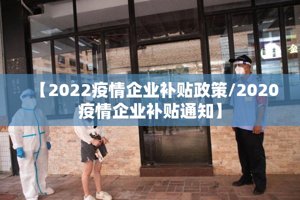 【2022疫情企业补贴政策/2020疫情企业补贴通知】