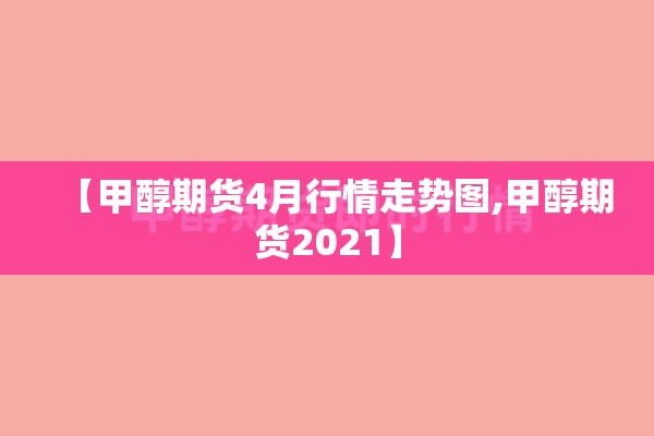 【甲醇期货4月行情走势图,甲醇期货2021】