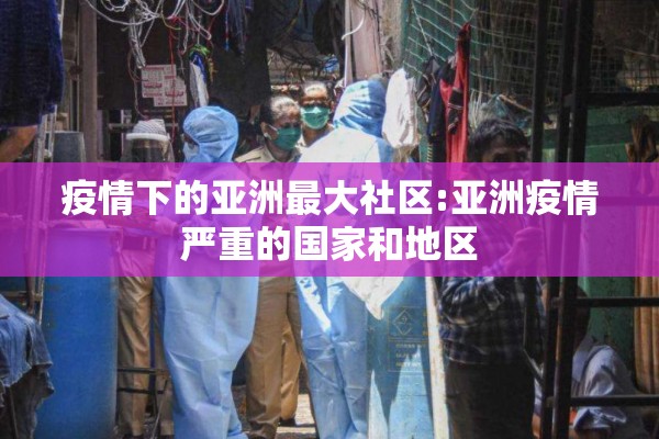 疫情下的亚洲最大社区:亚洲疫情严重的国家和地区