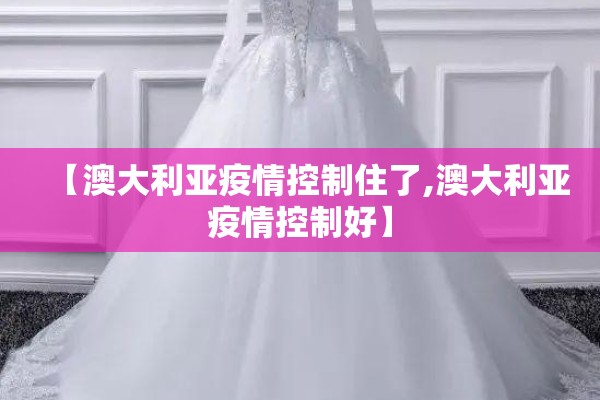 【澳大利亚疫情控制住了,澳大利亚疫情控制好】