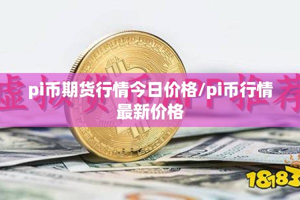 pi币期货行情今日价格/pi币行情最新价格