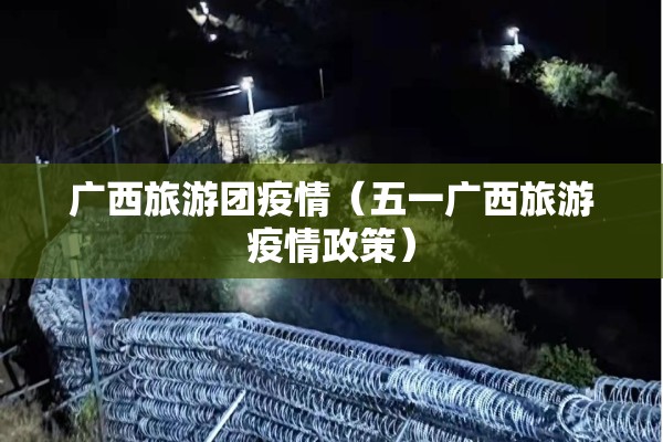广西旅游团疫情（五一广西旅游疫情政策）