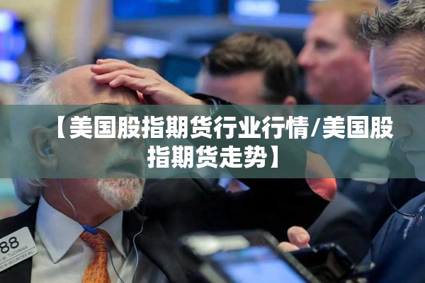 【美国股指期货行业行情/美国股指期货走势】