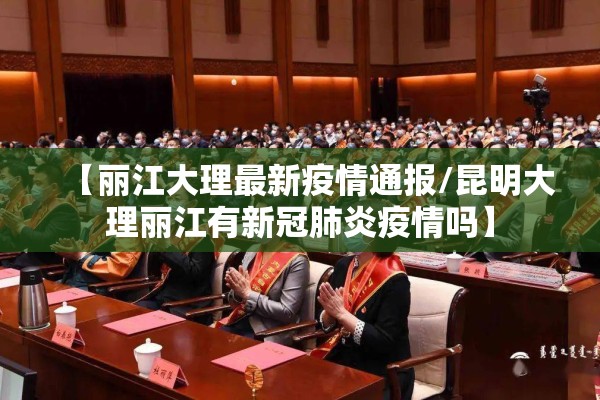 【丽江大理最新疫情通报/昆明大理丽江有新冠肺炎疫情吗】