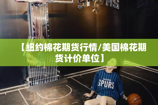 【纽约棉花期货行情/美国棉花期货计价单位】