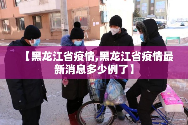 【黑龙江省疫情,黑龙江省疫情最新消息多少例了】