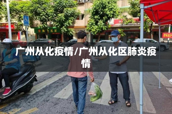 广州从化疫情/广州从化区肺炎疫情
