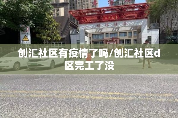 创汇社区有疫情了吗/创汇社区d区完工了没