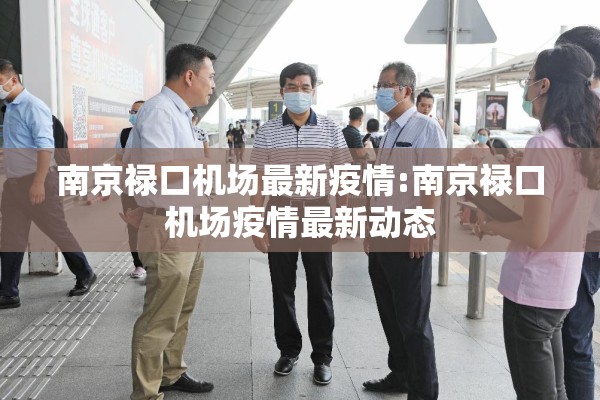 南京禄口机场最新疫情:南京禄口机场疫情最新动态