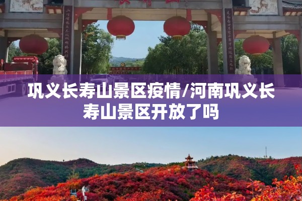 巩义长寿山景区疫情/河南巩义长寿山景区开放了吗