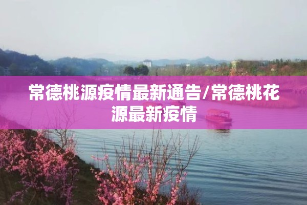 常德桃源疫情最新通告/常德桃花源最新疫情