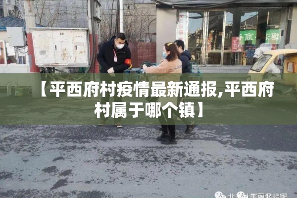 【平西府村疫情最新通报,平西府村属于哪个镇】