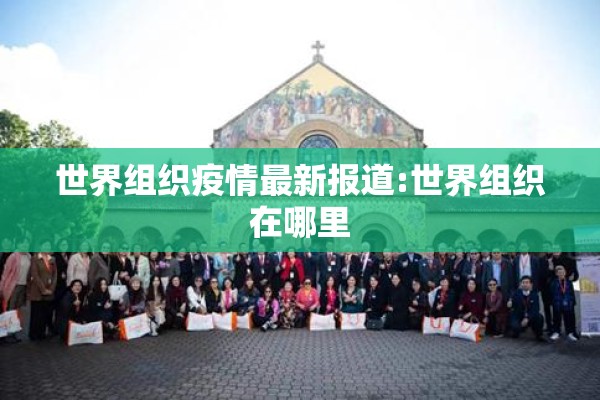 世界组织疫情最新报道:世界组织在哪里
