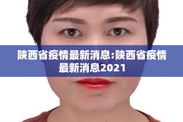 陕西省疫情最新消息:陕西省疫情最新消息2021