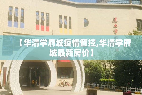 【华清学府城疫情管控,华清学府城最新房价】