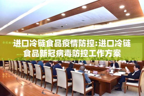 进口冷链食品疫情防控:进口冷链食品新冠病毒防控工作方案