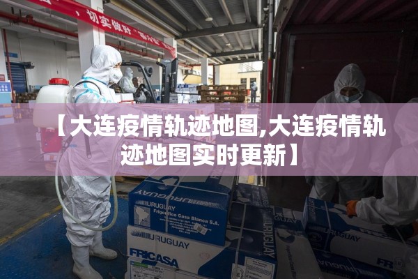 【大连疫情轨迹地图,大连疫情轨迹地图实时更新】