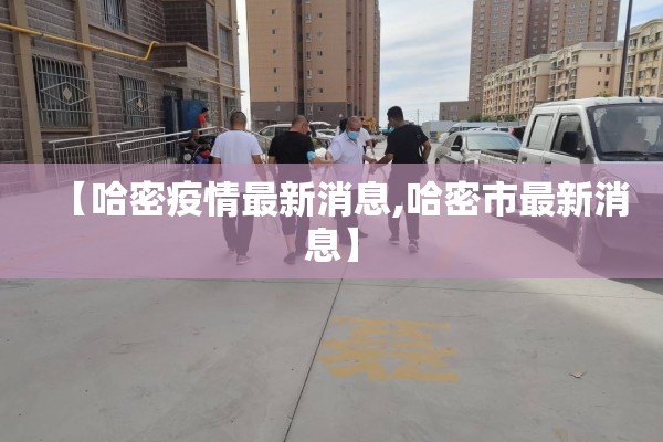 【哈密疫情最新消息,哈密市最新消息】