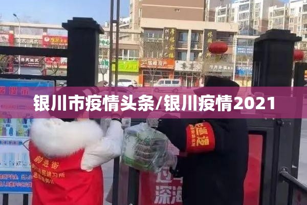 银川市疫情头条/银川疫情2021