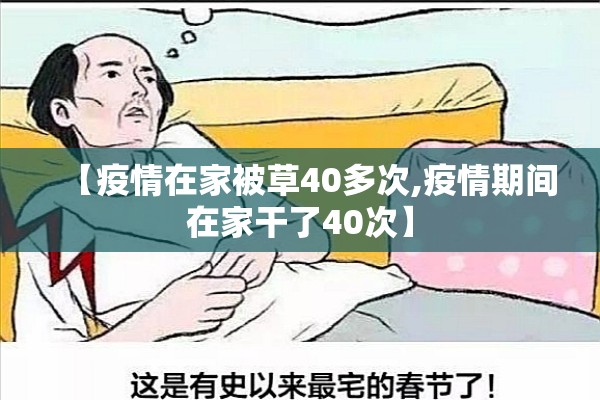 【疫情在家被草40多次,疫情期间在家干了40次】