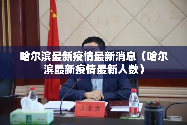 哈尔滨最新疫情最新消息（哈尔滨最新疫情最新人数）