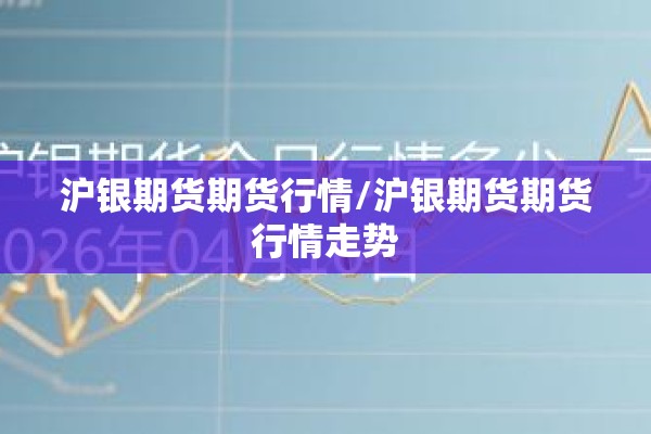 沪银期货期货行情/沪银期货期货行情走势