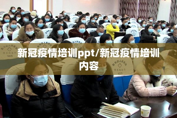 新冠疫情培训ppt/新冠疫情培训内容