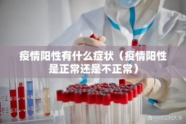 疫情阳性有什么症状（疫情阳性是正常还是不正常）
