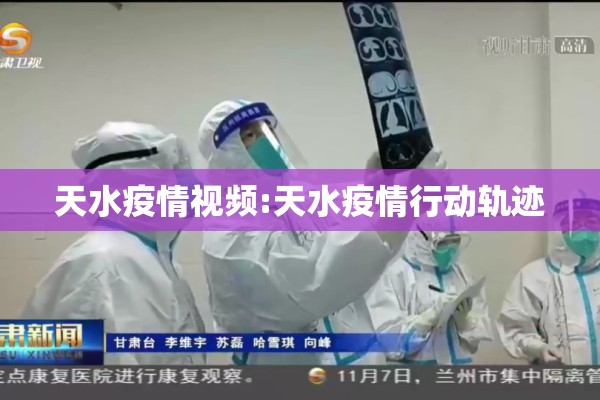 天水疫情视频:天水疫情行动轨迹