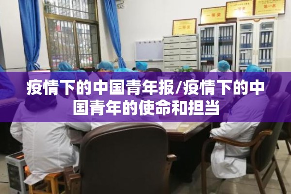 疫情下的中国青年报/疫情下的中国青年的使命和担当