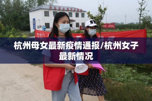 杭州母女最新疫情通报/杭州女子最新情况