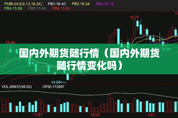 国内外期货随行情（国内外期货随行情变化吗）